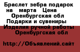 Браслет зебра подарок на 8 марта › Цена ­ 12 - Оренбургская обл. Подарки и сувениры » Изделия ручной работы   . Оренбургская обл.